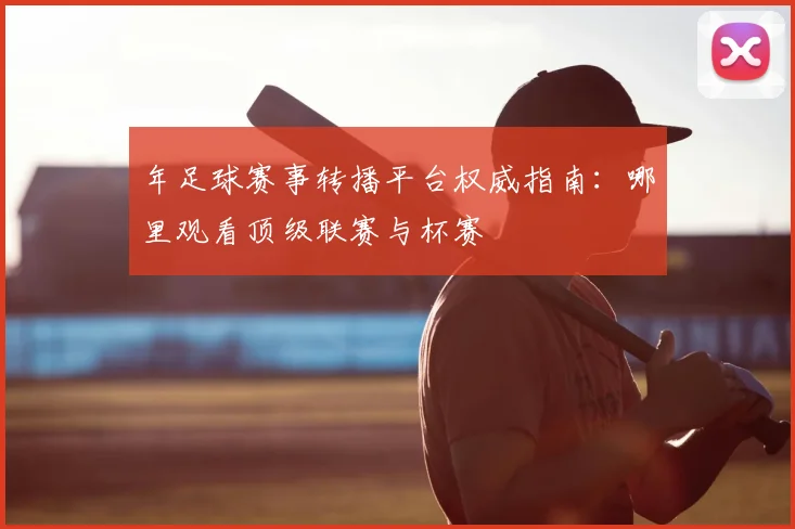 年足球赛事转播平台权威指南：哪里观看顶级联赛与杯赛