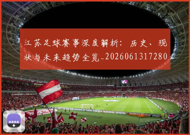 江苏足球赛事深度解析：历史、现状与未来趋势全览_20260613172807