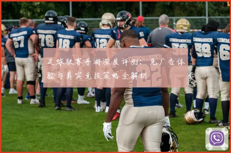 足球联赛手游深度评测：免广告体验与真实竞技策略全解析