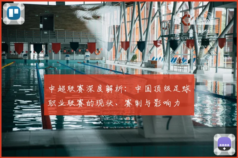 中超联赛深度解析：中国顶级足球职业联赛的现状、赛制与影响力