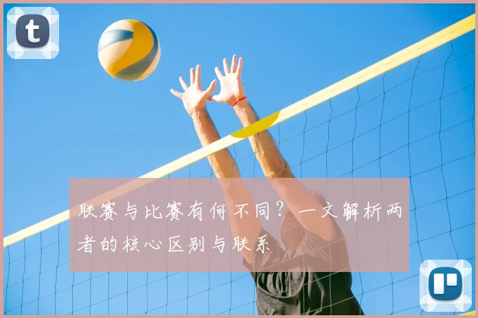 联赛与比赛有何不同?一文解析两者的核心区别与联系