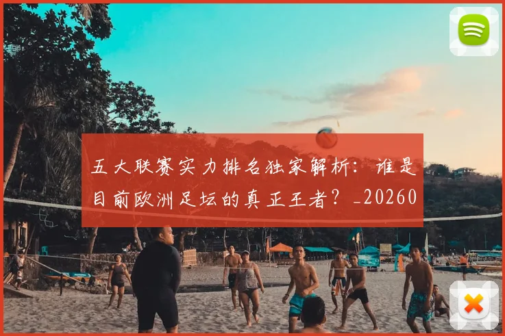 五大联赛实力排名独家解析:谁是目前欧洲足坛的真正王者?_20260611141101
