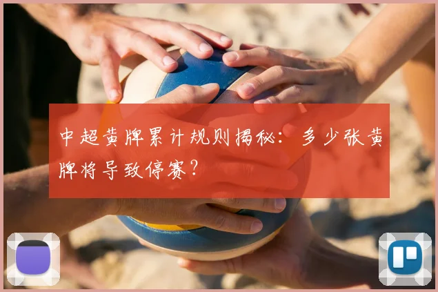 中超黄牌累计规则揭秘：多少张黄牌将导致停赛？
