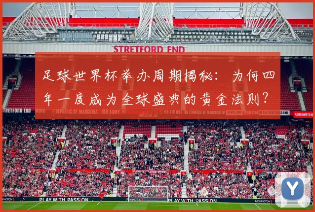 足球世界杯举办周期揭秘：为何四年一度成为全球盛典的黄金法则？