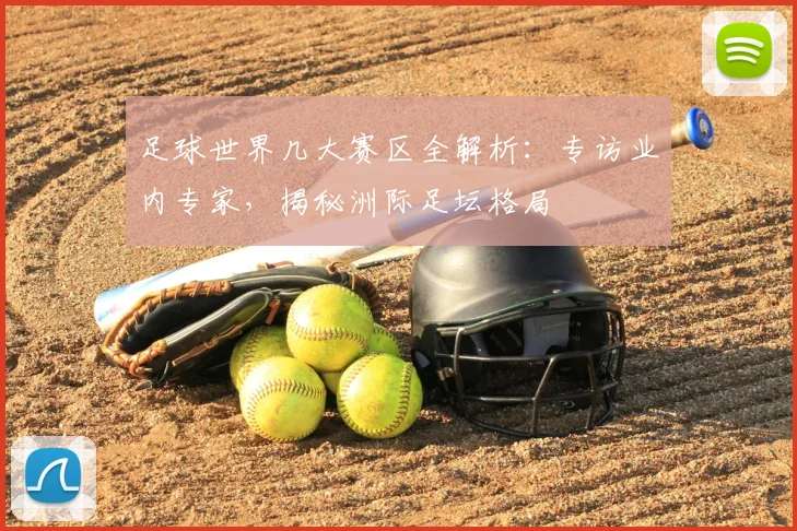 足球世界几大赛区全解析：专访业内专家，揭秘洲际足坛格局