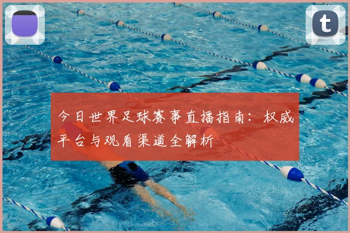 今日世界足球赛事直播指南：权威平台与观看渠道全解析