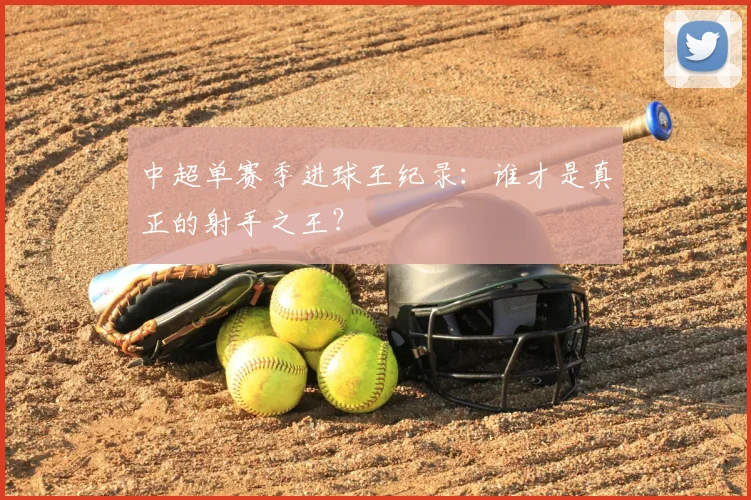 中超单赛季进球王纪录：谁才是真正的射手之王？