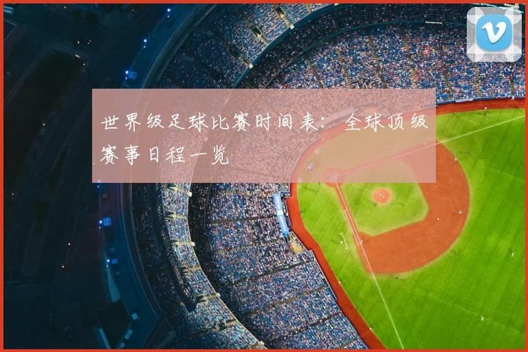 世界级足球比赛时间表：全球顶级赛事日程一览
