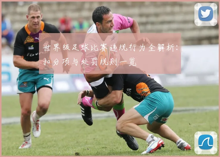 世界级足球比赛违规行为全解析：扣分项与处罚规则一览